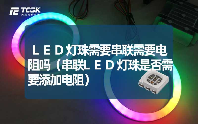 LED灯珠需要串联需要电阻吗（串联LED灯珠是否需要添加电阻）