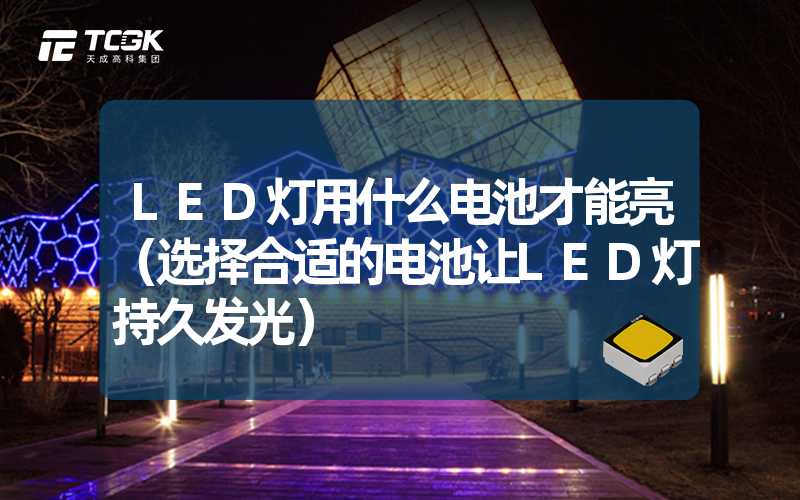 LED灯用什么电池才能亮（选择合适的电池让LED灯持久发光）