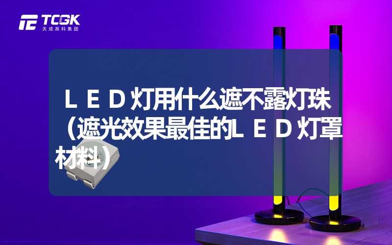 LED灯用什么遮不露灯珠（遮光效果最佳的LED灯罩材料）