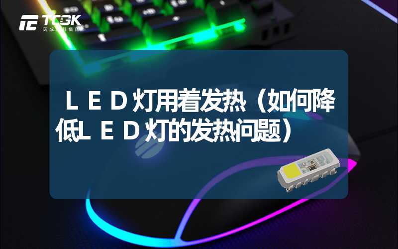 LED灯用着发热（如何降低LED灯的发热问题）