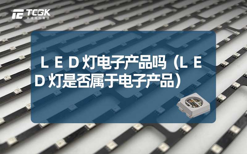 LED灯电子产品吗（LED灯是否属于电子产品）