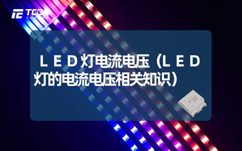 LED灯电流电压（LED灯的电流电压相关知识）