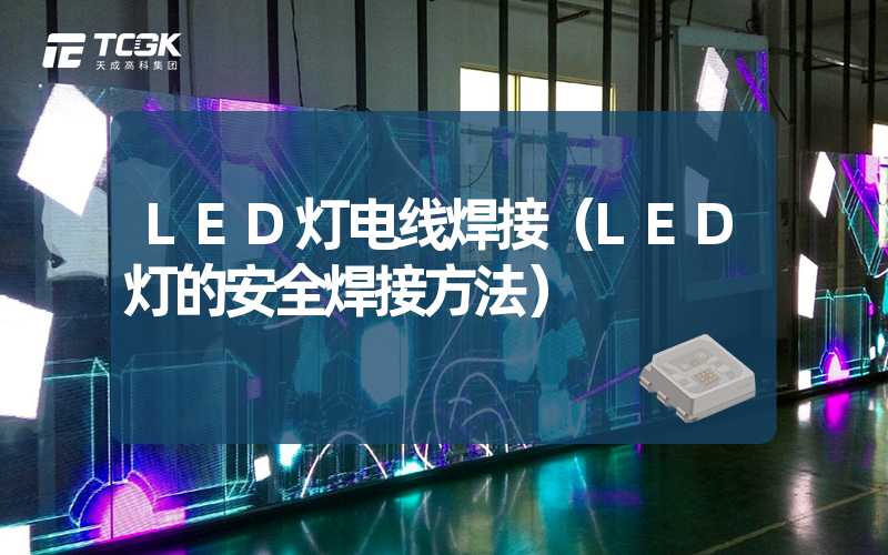 LED灯电线焊接（LED灯的安全焊接方法）