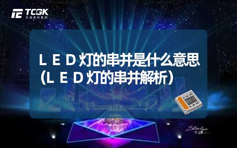 LED灯的串并是什么意思（LED灯的串并解析）