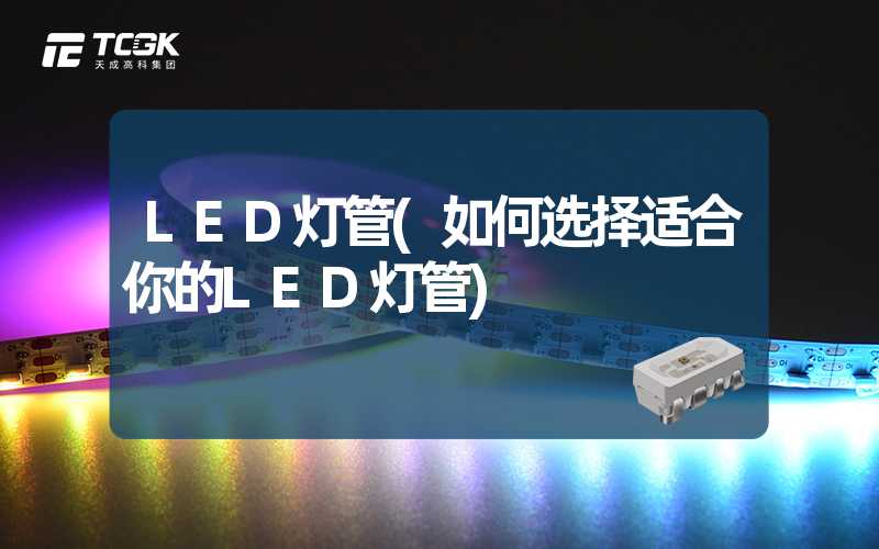 LED灯管(如何选择适合你的LED灯管)