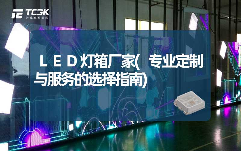 LED灯箱厂家(专业定制与服务的选择指南)