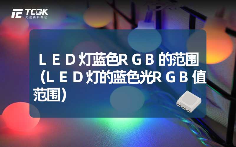 LED灯蓝色RGB的范围（LED灯的蓝色光RGB值范围）