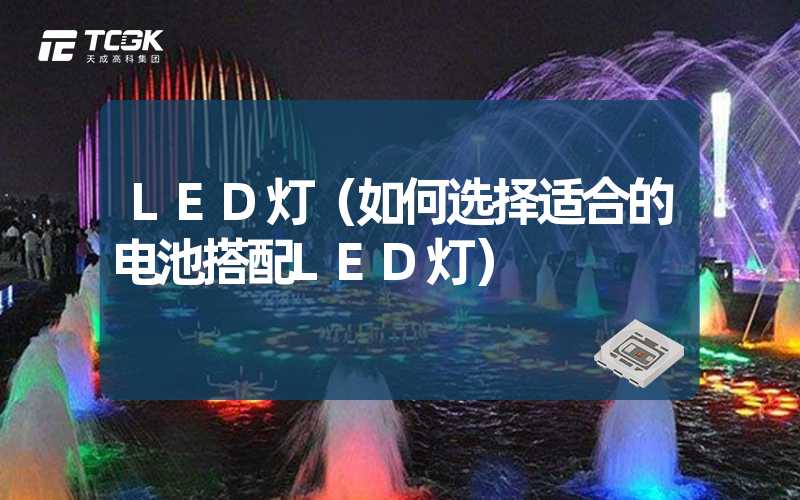 LED灯（如何选择适合的电池搭配LED灯）