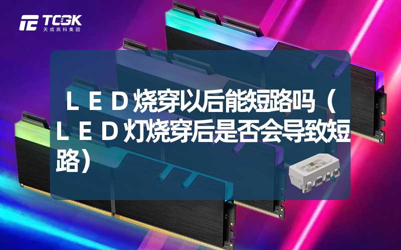 LED烧穿以后能短路吗（LED灯烧穿后是否会导致短路）