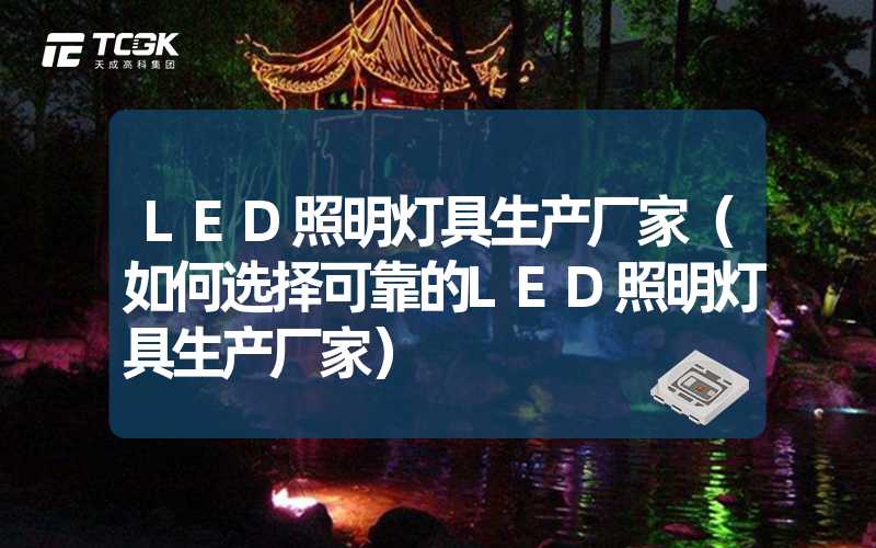 LED照明灯具生产厂家（如何选择可靠的LED照明灯具生产厂家）