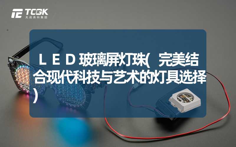 LED玻璃屏灯珠(完美结合现代科技与艺术的灯具选择)