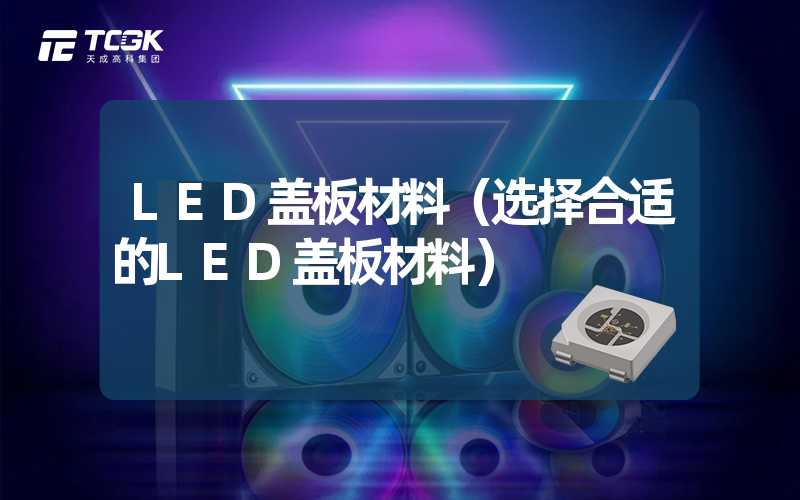 LED盖板材料（选择合适的LED盖板材料）