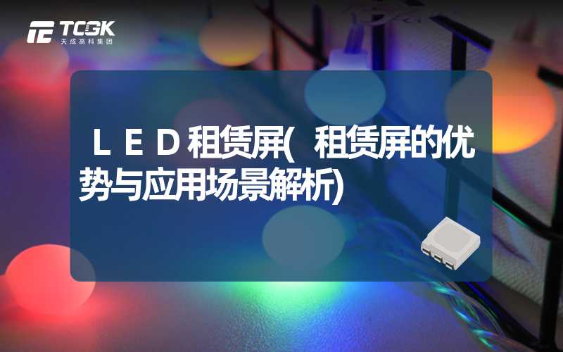 LED租赁屏(租赁屏的优势与应用场景解析)