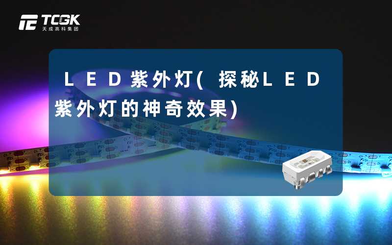 LED紫外灯(探秘LED紫外灯的神奇效果)