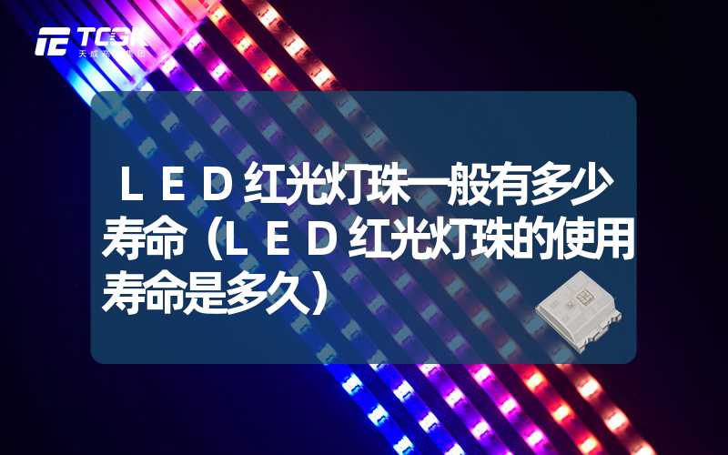 LED红光灯珠一般有多少寿命（LED红光灯珠的使用寿命是多久）