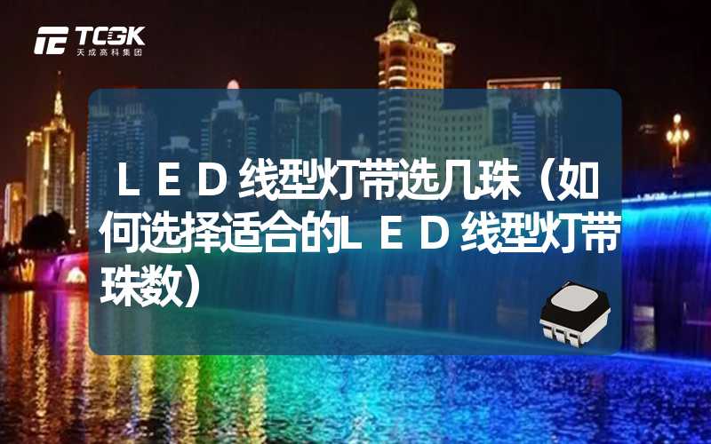 LED线型灯带选几珠（如何选择适合的LED线型灯带珠数）