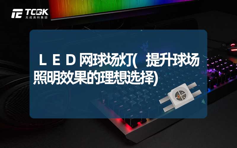 LED网球场灯(提升球场照明效果的理想选择)