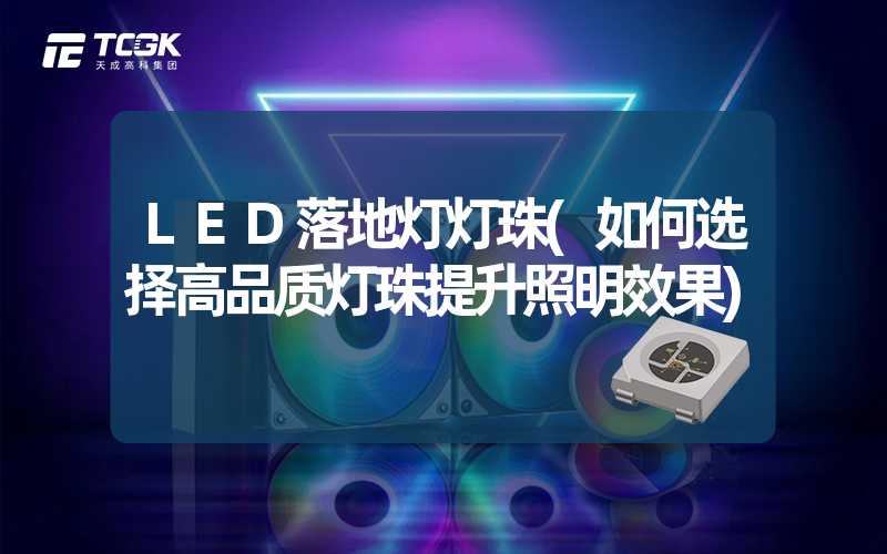 LED落地灯灯珠(如何选择高品质灯珠提升照明效果)