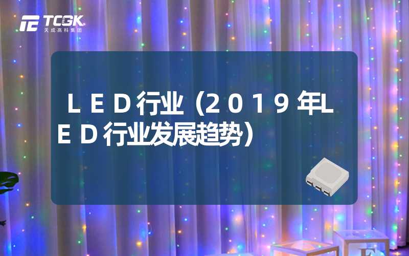 LED行业（2019年LED行业发展趋势）