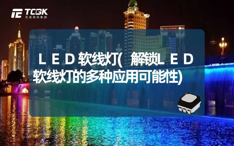 LED软线灯(解锁LED软线灯的多种应用可能性)