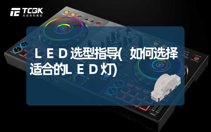 LED选型指导(如何选择适合的LED灯)