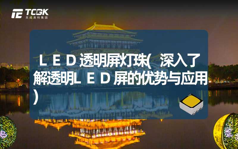 LED透明屏灯珠(深入了解透明LED屏的优势与应用)