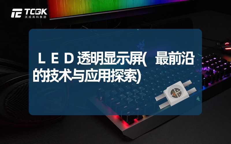 LED透明显示屏(最前沿的技术与应用探索)