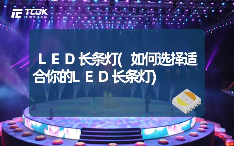 LED长条灯(如何选择适合你的LED长条灯)