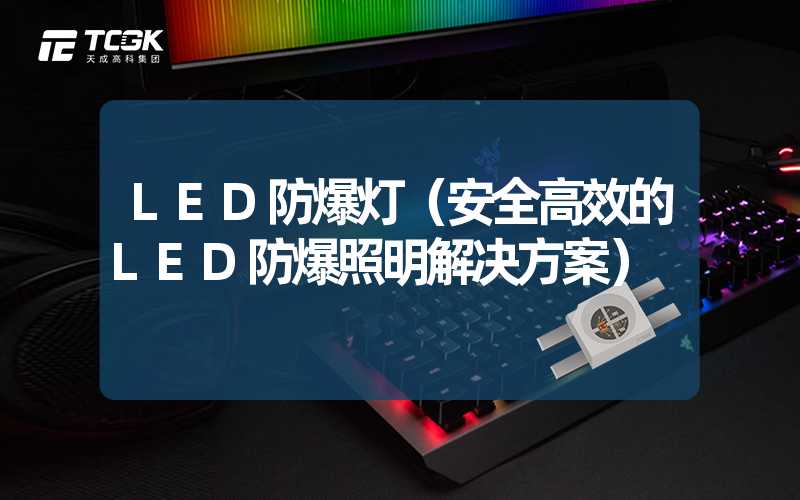 LED防爆灯（安全高效的LED防爆照明解决方案）