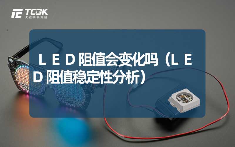 LED阻值会变化吗（LED阻值稳定性分析）