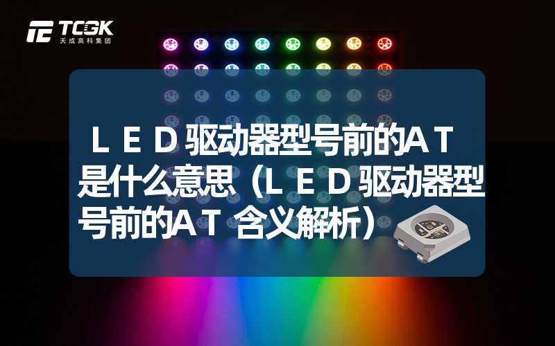 LED驱动器型号前的AT是什么意思（LED驱动器型号前的AT含义解析）