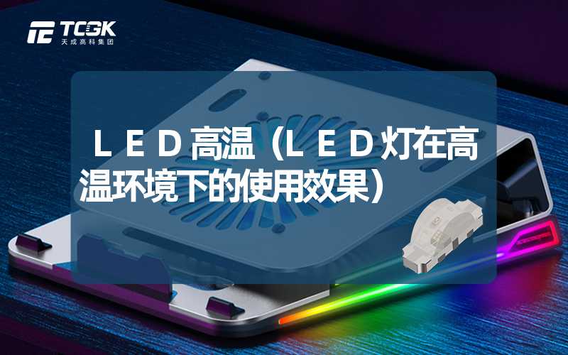 LED高温（LED灯在高温环境下的使用效果）