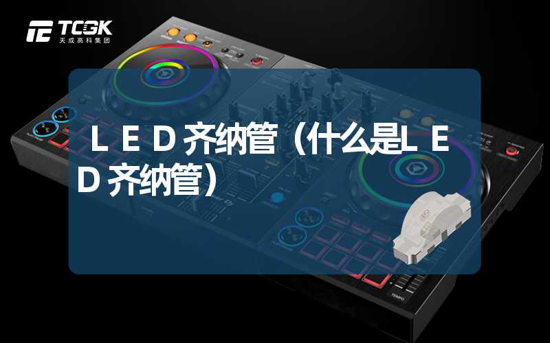 LED齐纳管（什么是LED齐纳管）