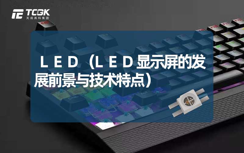 LED（LED显示屏的发展前景与技术特点）