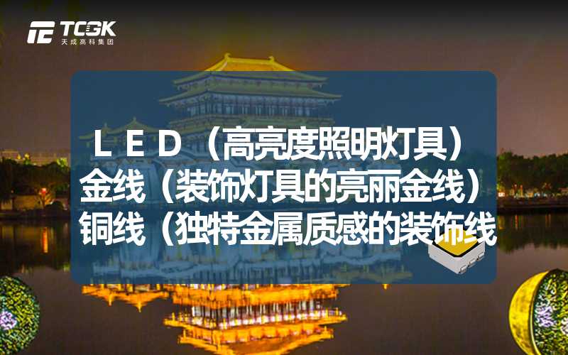 LED（高亮度照明灯具）金线（装饰灯具的亮丽金线）铜线（独特金属质感的装饰线）