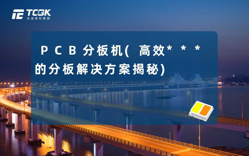 PCB分板机(高效***的分板解决方案揭秘)
