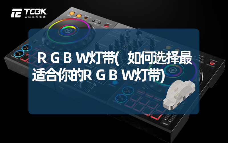 RGBW灯带(如何选择最适合你的RGBW灯带)