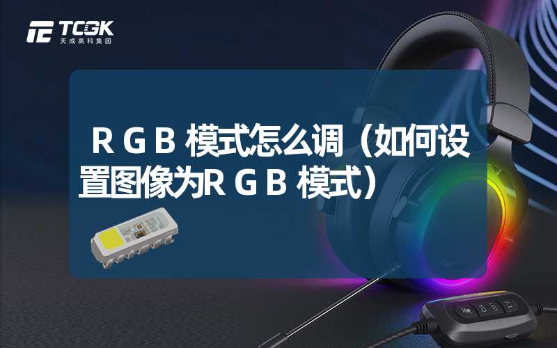 RGB模式怎么调（如何设置图像为RGB模式）