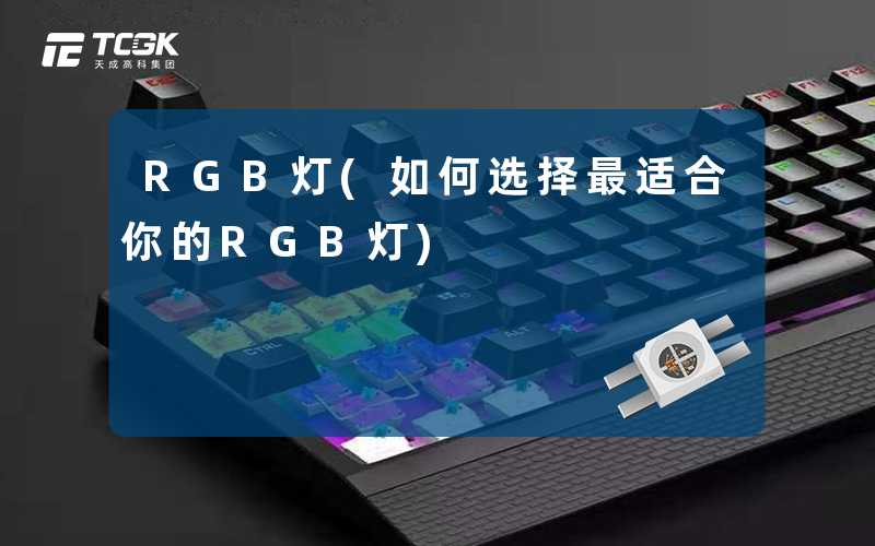 RGB灯(如何选择最适合你的RGB灯)