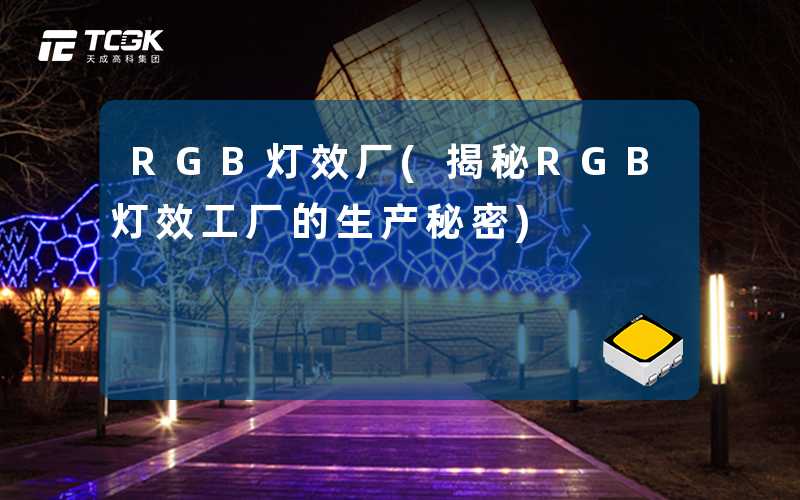 RGB灯效厂(揭秘RGB灯效工厂的生产秘密)