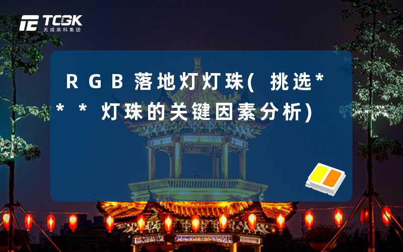 RGB落地灯灯珠(挑选***灯珠的关键因素分析)
