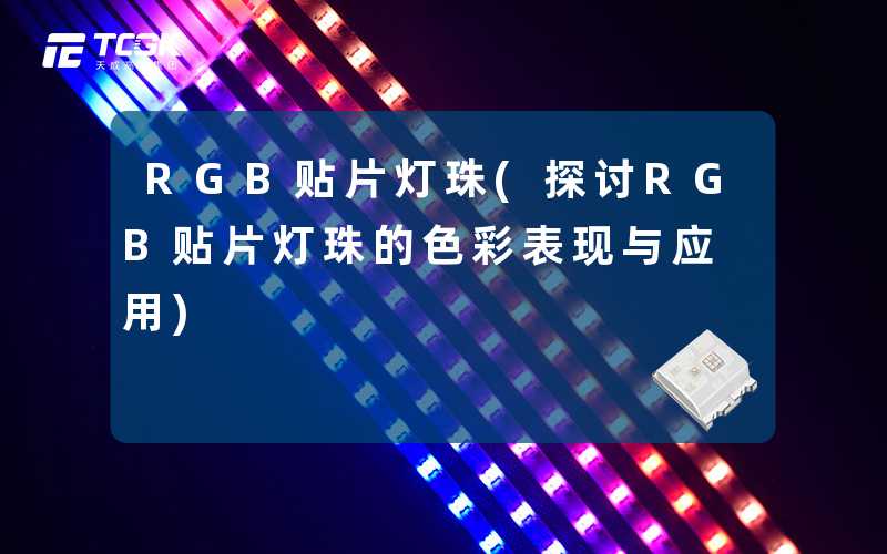 RGB贴片灯珠(探讨RGB贴片灯珠的色彩表现与应用)