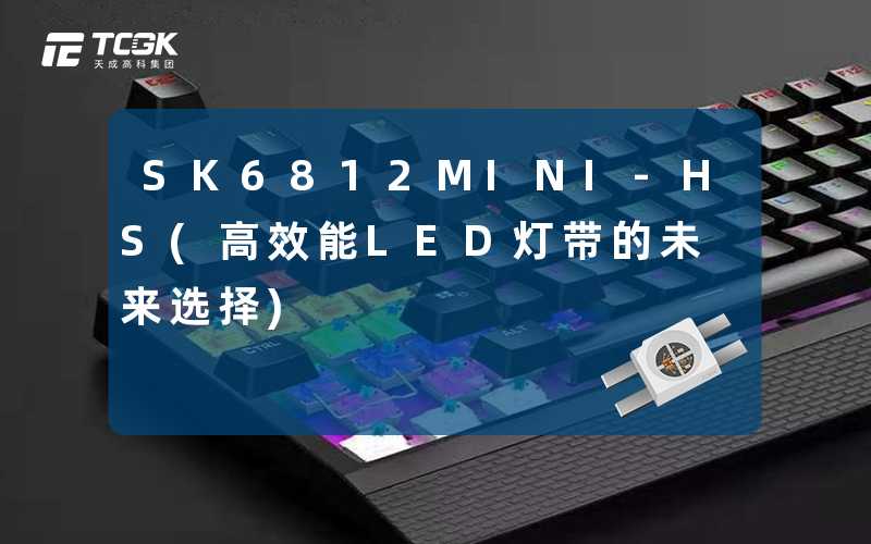 SK6812MINI-HS(高效能LED灯带的未来选择)