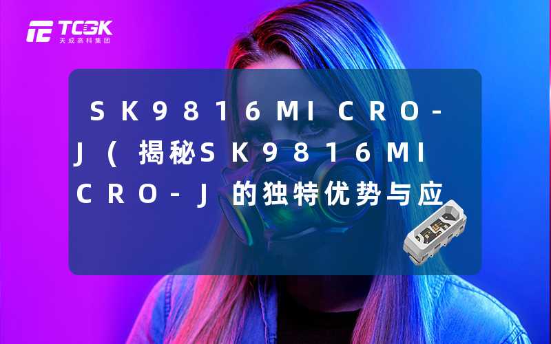 SK9816MICRO-J(揭秘SK9816MICRO-J的独特优势与应用)