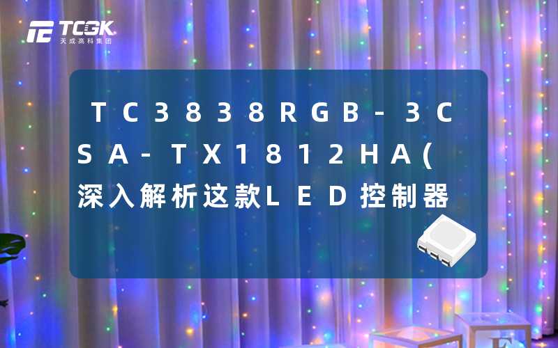 TC3838RGB-3CSA-TX1812HA(深入解析这款LED控制器的独特优势)