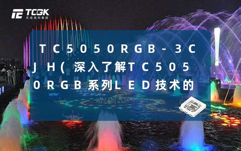 TC5050RGB-3CJH(深入了解TC5050RGB系列LED技术的优势)