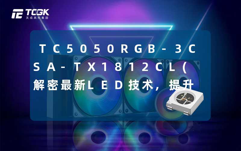 TC5050RGB-3CSA-TX1812CL(解密最新LED技术,提升照明效果)