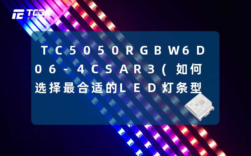 TC5050RGBW6D06-4CSAR3(如何选择最合适的LED灯条型号)