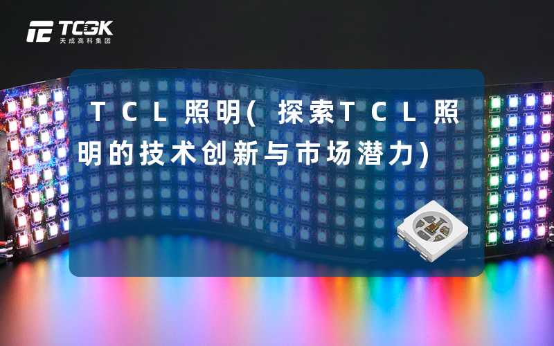 TCL照明(探索TCL照明的技术创新与市场潜力)