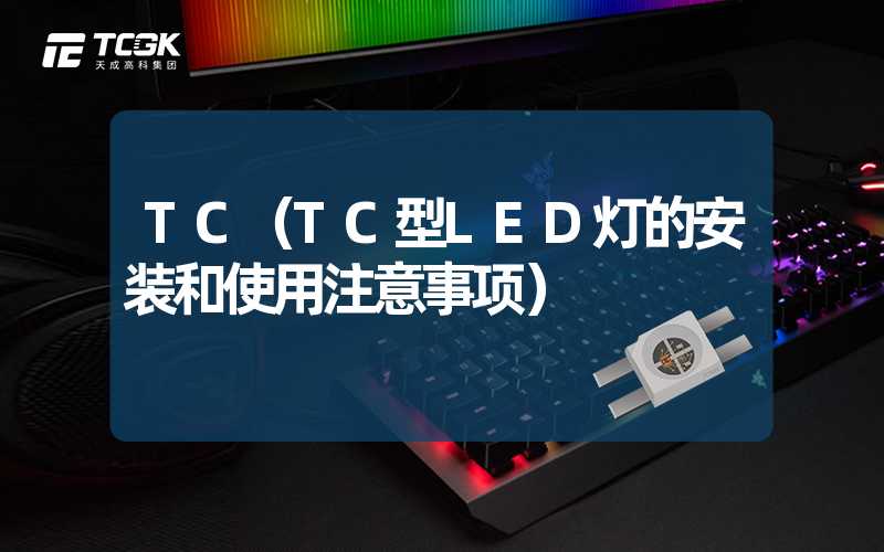 TC（TC型LED灯的安装和使用注意事项）